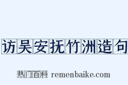 访吴安抚竹洲造句是什么意思的图片